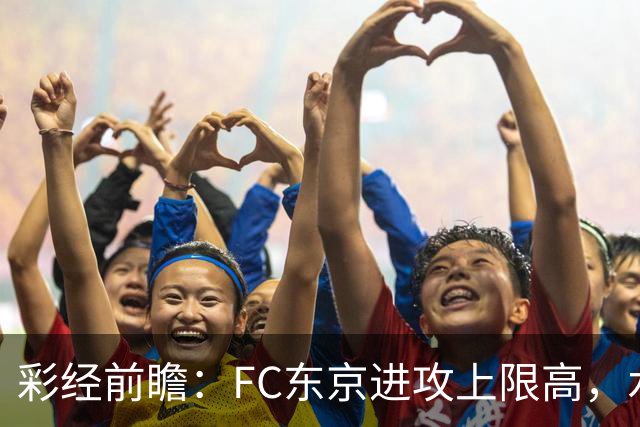 彩经前瞻：FC东京进攻上限高，水户蜀葵客场稳打防守反击